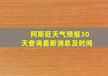 阿斯旺天气预报30天查询最新消息及时间