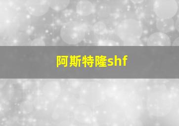 阿斯特隆shf