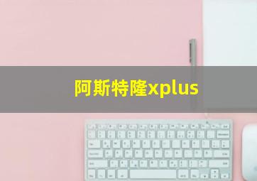 阿斯特隆xplus