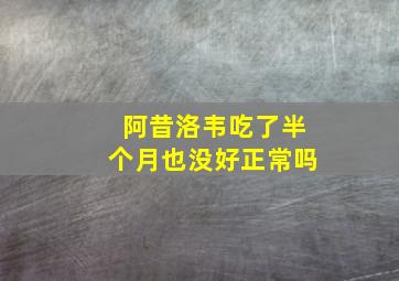 阿昔洛韦吃了半个月也没好正常吗