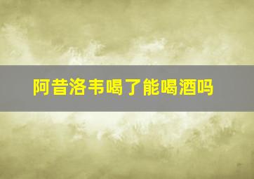 阿昔洛韦喝了能喝酒吗