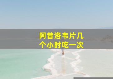 阿昔洛韦片几个小时吃一次