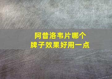 阿昔洛韦片哪个牌子效果好用一点