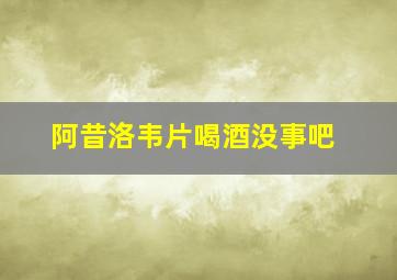 阿昔洛韦片喝酒没事吧