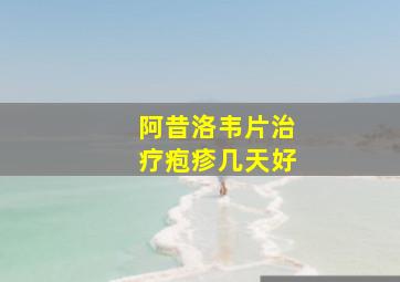 阿昔洛韦片治疗疱疹几天好