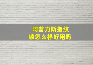 阿普力斯指纹锁怎么样好用吗