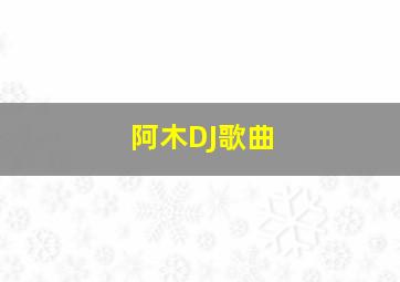 阿木DJ歌曲