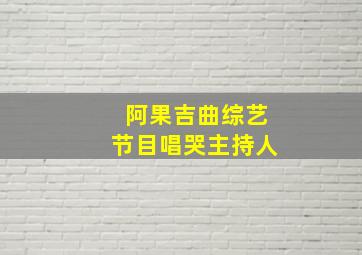 阿果吉曲综艺节目唱哭主持人