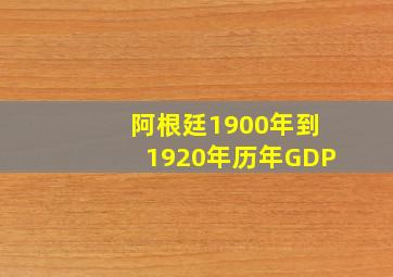 阿根廷1900年到1920年历年GDP