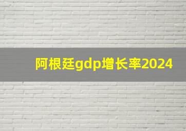 阿根廷gdp增长率2024