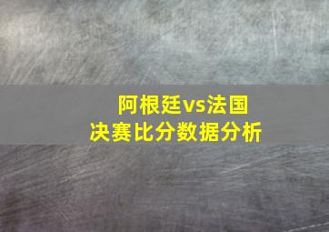 阿根廷vs法国决赛比分数据分析