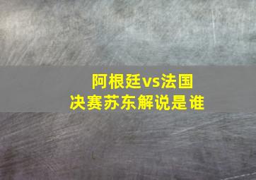 阿根廷vs法国决赛苏东解说是谁