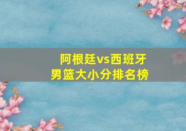 阿根廷vs西班牙男篮大小分排名榜