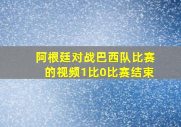 阿根廷对战巴西队比赛的视频1比0比赛结束