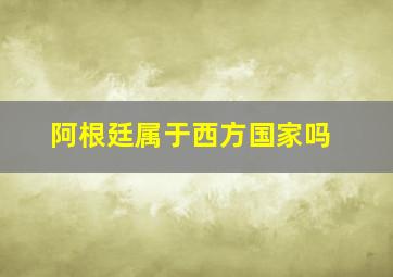 阿根廷属于西方国家吗