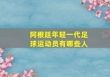 阿根廷年轻一代足球运动员有哪些人