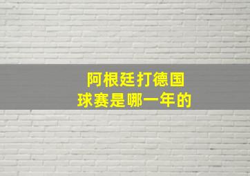 阿根廷打德国球赛是哪一年的