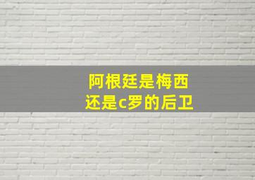 阿根廷是梅西还是c罗的后卫