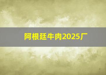 阿根廷牛肉2025厂