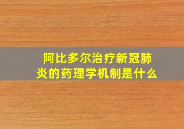 阿比多尔治疗新冠肺炎的药理学机制是什么