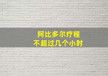 阿比多尔疗程不超过几个小时