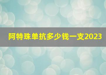 阿特珠单抗多少钱一支2023