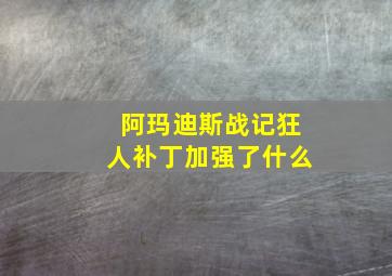 阿玛迪斯战记狂人补丁加强了什么