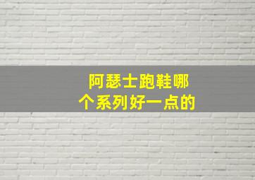 阿瑟士跑鞋哪个系列好一点的