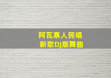 阿瓦寨人民唱新歌DJ版舞曲