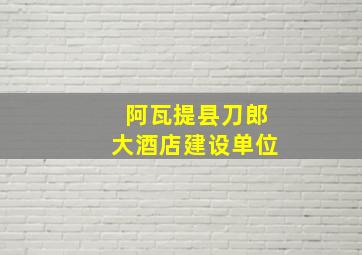 阿瓦提县刀郎大酒店建设单位