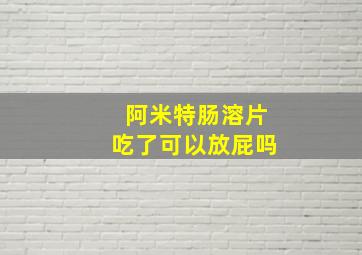 阿米特肠溶片吃了可以放屁吗