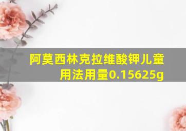 阿莫西林克拉维酸钾儿童用法用量0.15625g