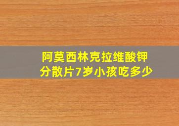 阿莫西林克拉维酸钾分散片7岁小孩吃多少