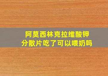 阿莫西林克拉维酸钾分散片吃了可以喂奶吗