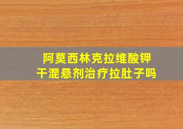 阿莫西林克拉维酸钾干混悬剂治疗拉肚子吗