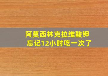 阿莫西林克拉维酸钾忘记12小时吃一次了