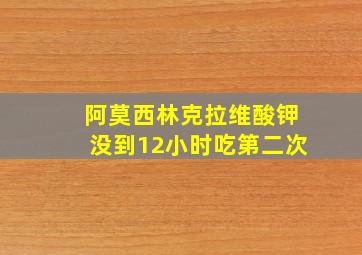 阿莫西林克拉维酸钾没到12小时吃第二次