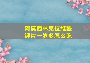 阿莫西林克拉维酸钾片一岁多怎么吃