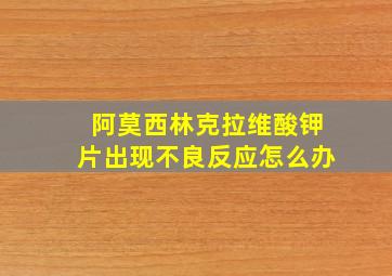 阿莫西林克拉维酸钾片出现不良反应怎么办