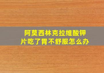 阿莫西林克拉维酸钾片吃了胃不舒服怎么办