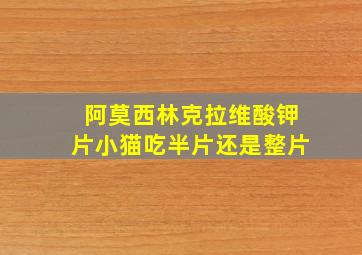 阿莫西林克拉维酸钾片小猫吃半片还是整片