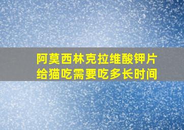 阿莫西林克拉维酸钾片给猫吃需要吃多长时间