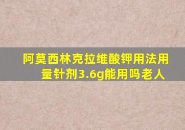 阿莫西林克拉维酸钾用法用量针剂3.6g能用吗老人