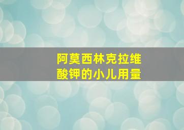 阿莫西林克拉维酸钾的小儿用量