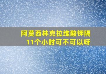 阿莫西林克拉维酸钾隔11个小时可不可以呀