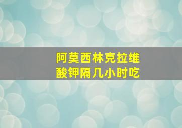 阿莫西林克拉维酸钾隔几小时吃