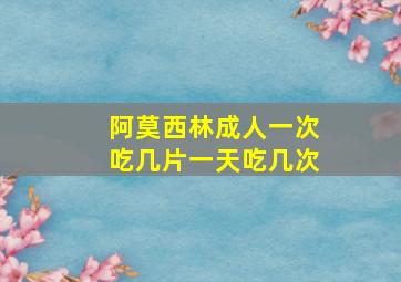 阿莫西林成人一次吃几片一天吃几次