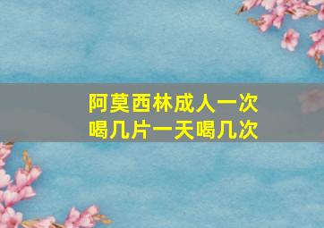 阿莫西林成人一次喝几片一天喝几次