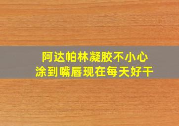 阿达帕林凝胶不小心涂到嘴唇现在每天好干