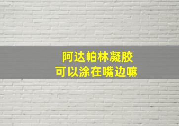 阿达帕林凝胶可以涂在嘴边嘛